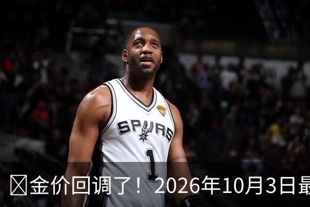 ‌金价回调了！2026年10月3日最新行情，明后两天或迎更大变盘‌