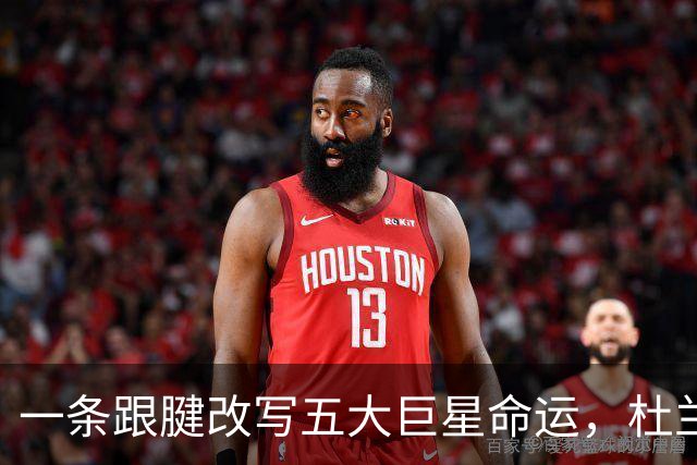 一条跟腱改写五大巨星命运，杜兰特重返巅峰，克莱时隔两年再夺冠