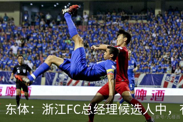 东体：浙江FC总经理候选人中，有几名球员出身的中国足球名宿
