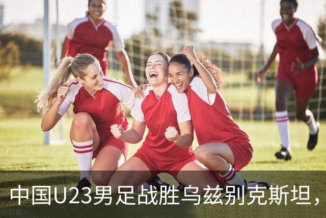 中国U23男足战胜乌兹别克斯坦，28年来首获亚运铜牌