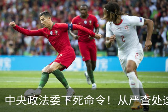 中央政法委下死命令！从严查处这些行为，一个都不放过！