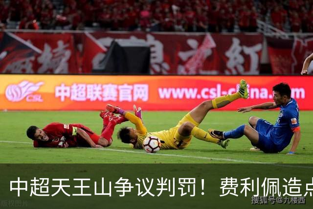 中超天王山争议判罚！费利佩造点失点，斯坦丘暴怒，媒体人开炮