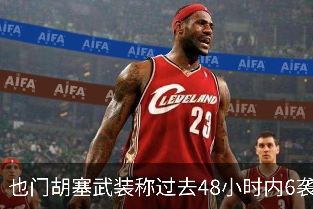 也门胡塞武装称过去48小时内6袭沙特境内目标