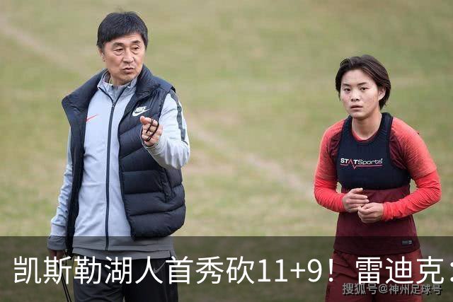 凯斯勒湖人首秀砍11+9！雷迪克：攻防都展现影响力