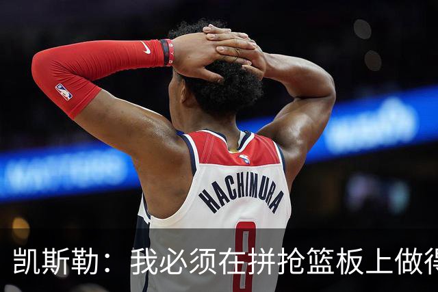 凯斯勒：我必须在拼抢篮板上做得更好 更加积极主动