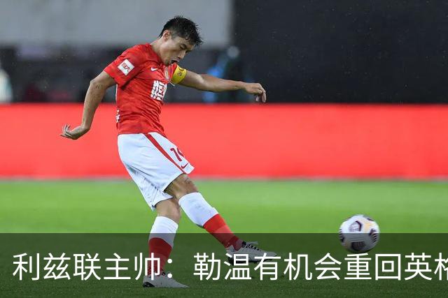 利兹联主帅：勒温有机会重回英格兰队 杰登·博格也值得被征召
