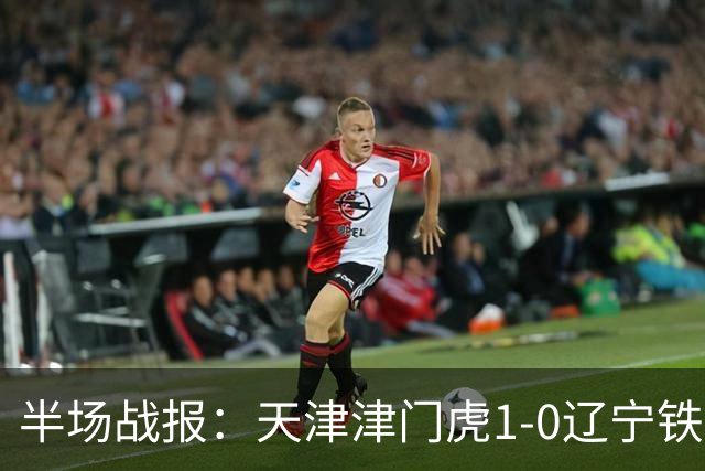 半场战报：天津津门虎1-0辽宁铁人，科尔多瓦破门