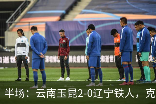 半场：云南玉昆2-0辽宁铁人，克莱伯进球，奥斯卡破门