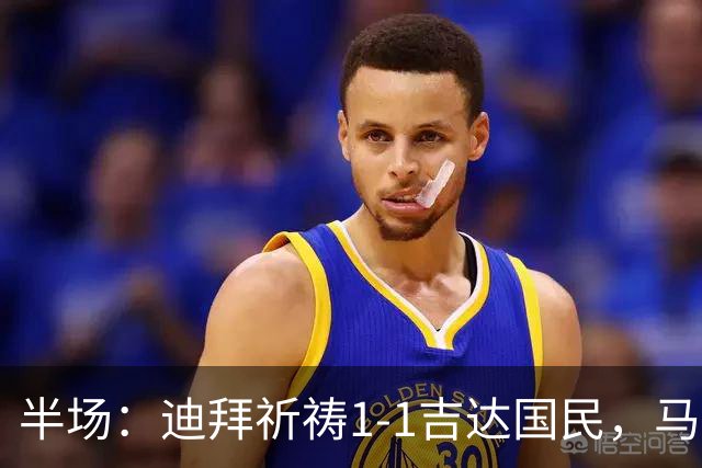 半场：迪拜祈祷1-1吉达国民，马列罗世界波，伊巴涅斯破门