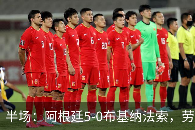 半场：阿根廷5-0布基纳法索，劳塔罗传射，小蜘蛛破门