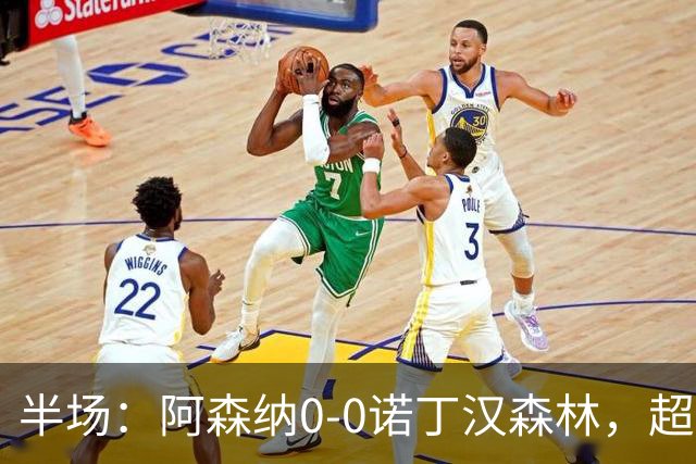 半场：阿森纳0-0诺丁汉森林，超七成控球0射正