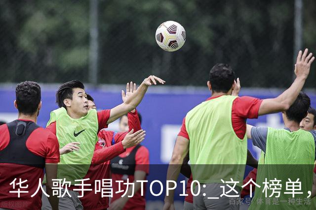 华人歌手唱功TOP10: 这个榜单，我还是很认可的...