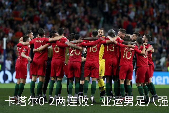 卡塔尔0-2两连败！亚运男足八强已出3席：中国队最大对手出炉