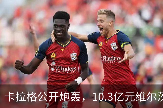 卡拉格公开炮轰，10.3亿元维尔茨持续低迷，建议彻底移出首发名单