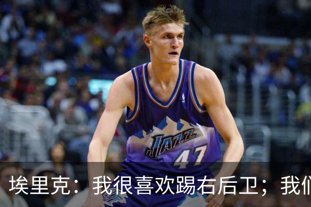 埃里克：我很喜欢踢右后卫；我们多少留有对欧冠的遗憾和执念