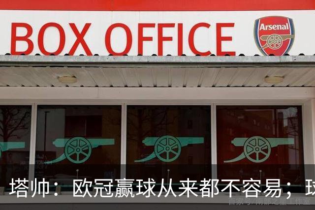 塔帅：欧冠赢球从来都不容易；球员要靠表现赢得出场时间