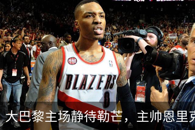 大巴黎主场静待勒芒，主帅恩里克：三分，势在必得
