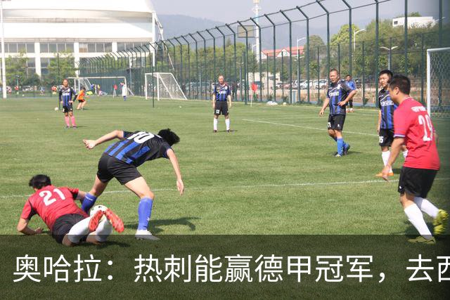 奥哈拉：热刺能赢德甲冠军，去西甲能和皇萨争冠