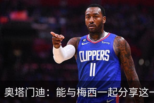 奥塔门迪：能与梅西一起分享这一刻更让它变得无比难忘