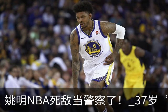 姚明NBA死敌当警察了！ 37岁“小霸王”还曾试水CBA联赛
