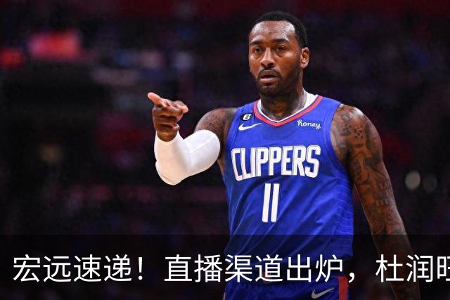 宏远速递！直播渠道出炉，杜润旺首战老东家，三外援今晚首秀！