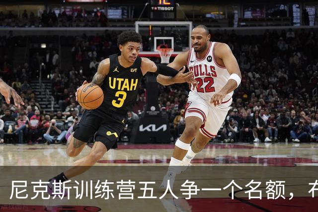 尼克斯训练营五人争一个名额，布鲁斯·布朗被看好