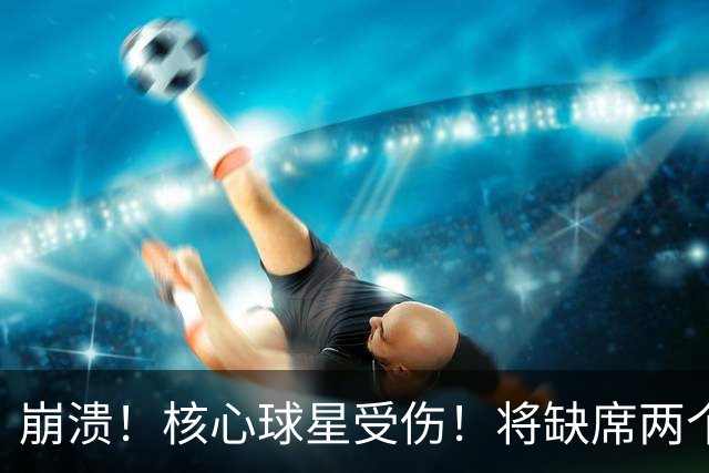 崩溃！核心球星受伤！将缺席两个月