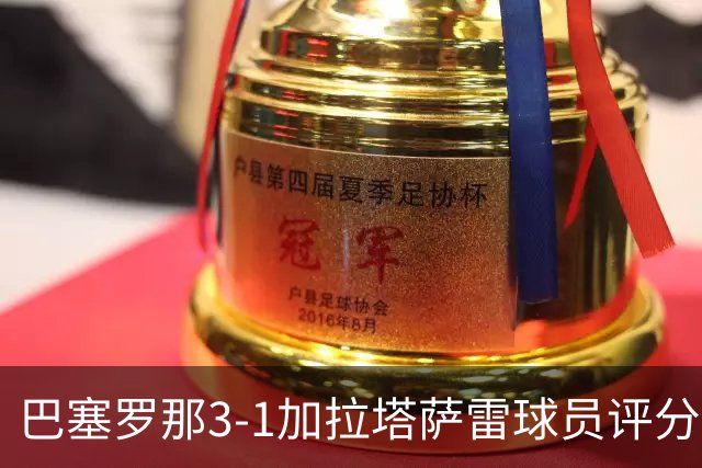 巴塞罗那3-1加拉塔萨雷球员评分：巴萨闯过本赛季至今最严峻考验