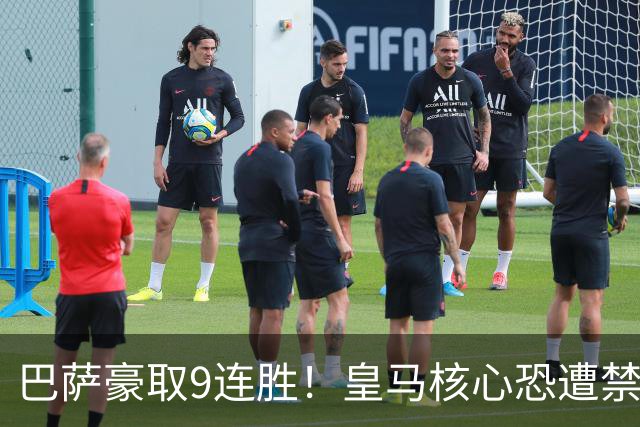巴萨豪取9连胜！皇马核心恐遭禁赛，国家德比提前失去悬念？