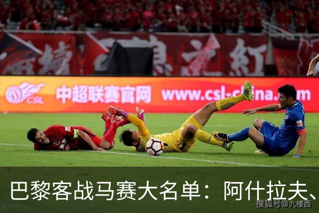 巴黎客战马赛大名单：阿什拉夫、卢卡斯·埃尔南德斯、隆戈尼缺阵