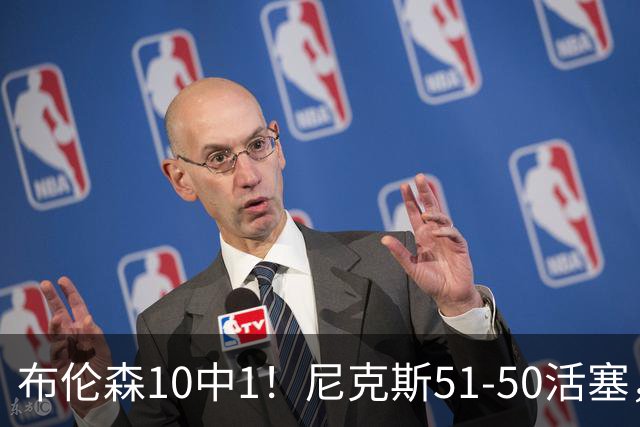 布伦森10中1！尼克斯51-50活塞，看数据：他是头号功臣！
