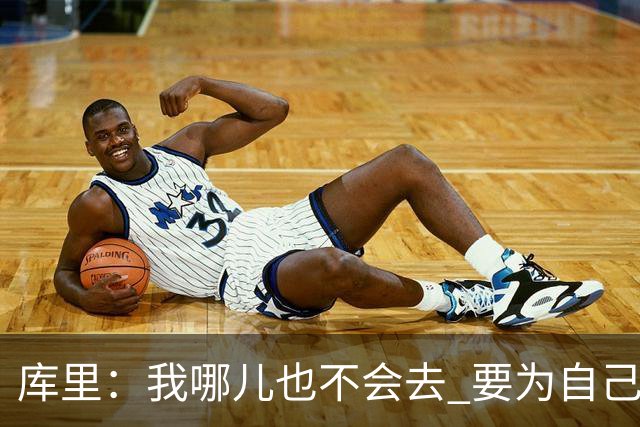库里：我哪儿也不会去 要为自己和球队做正确决定