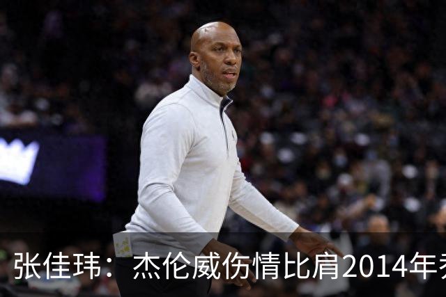 张佳玮：杰伦威伤情比肩2014年乔治，下赛季也未必能打