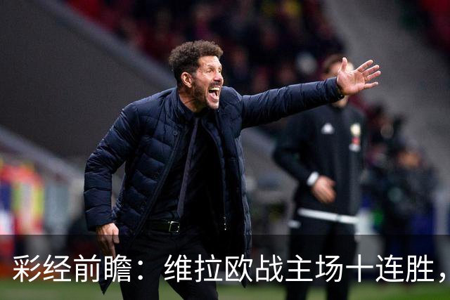 彩经前瞻：维拉欧战主场十连胜，费内巴切恐难阻挡