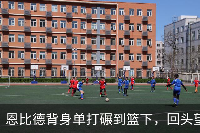 恩比德背身单打碾到篮下，回头望月上篮得手