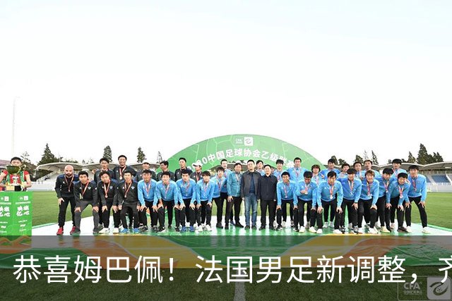 恭喜姆巴佩！法国男足新调整，齐达内新安排