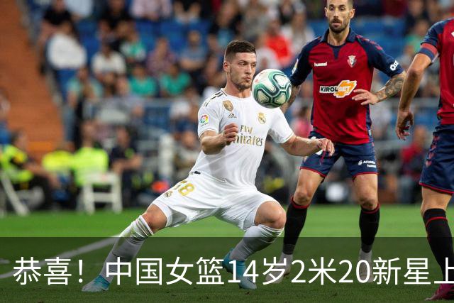 恭喜！中国女篮14岁2米20新星上线，父亲曾打CBA，比张子宇更灵活