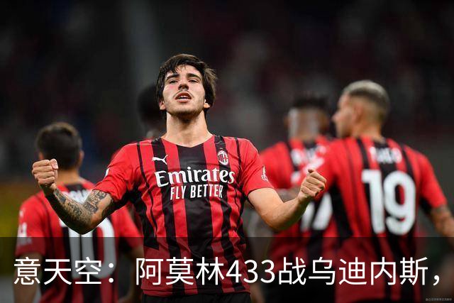 意天空：阿莫林433战乌迪内斯，拉莫斯复出普利希奇出战