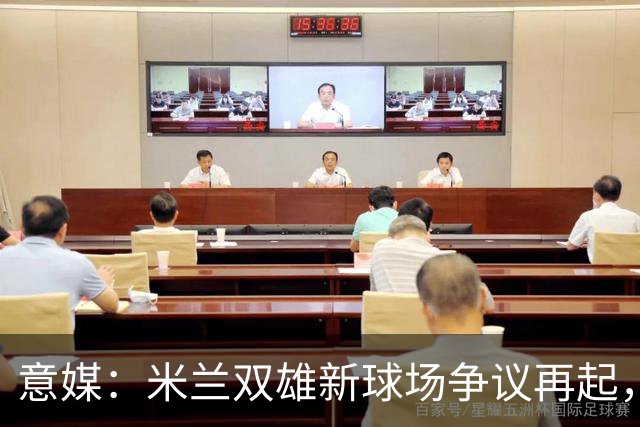 意媒：米兰双雄新球场争议再起，4000万欧去向引冲突