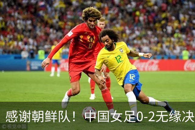 感谢朝鲜队！中国女足0-2无缘决赛却因祸得福，赛后收到4个好消息。
