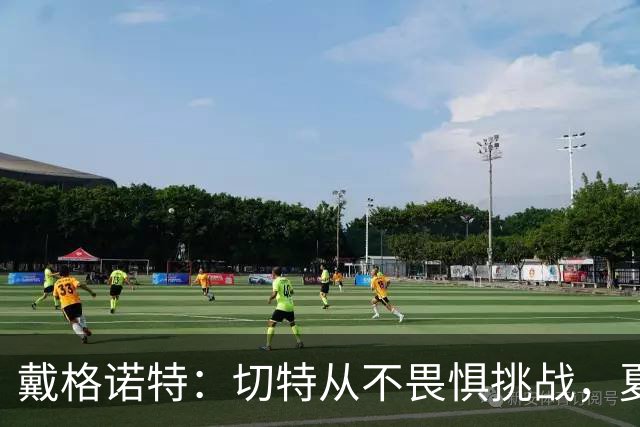 戴格诺特：切特从不畏惧挑战，夏天外界议论很多但他让我欣慰