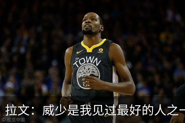 拉文：威少是我见过最好的人之一 很高兴他能以自己的方式退役