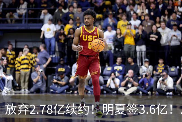 放弃2.78亿续约！明夏签3.6亿！总资产超7亿历史唯一，想一人一城