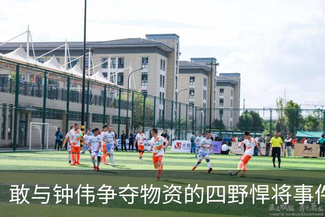 敢与钟伟争夺物资的四野悍将事件闹到罗荣桓那里，最终无果收场
