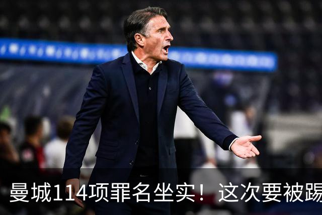 曼城114项罪名坐实！这次要被踢出英超？上诉翻身成功概率极低