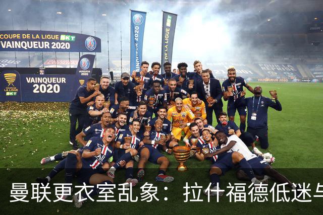 曼联更衣室乱象：拉什福德低迷与摄像头争议