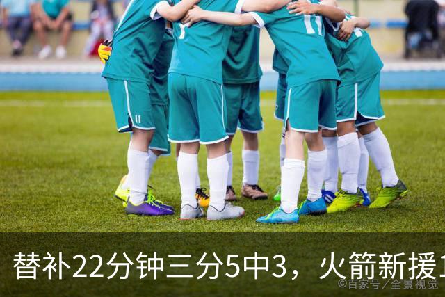 替补22分钟三分5中3，火箭新援11分交出高效答卷