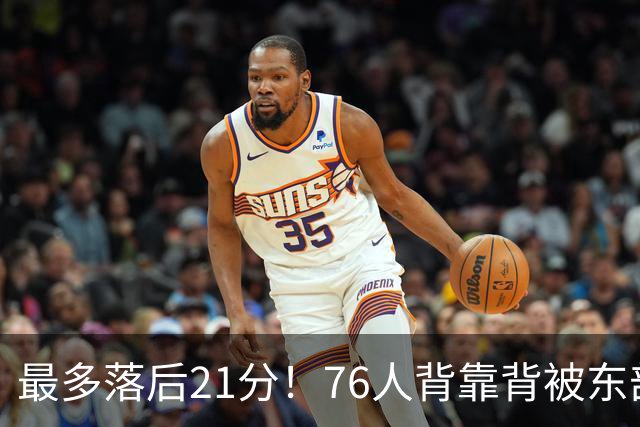 最多落后21分！76人背靠背被东部豪强压制，詹姆斯9分3助3失误