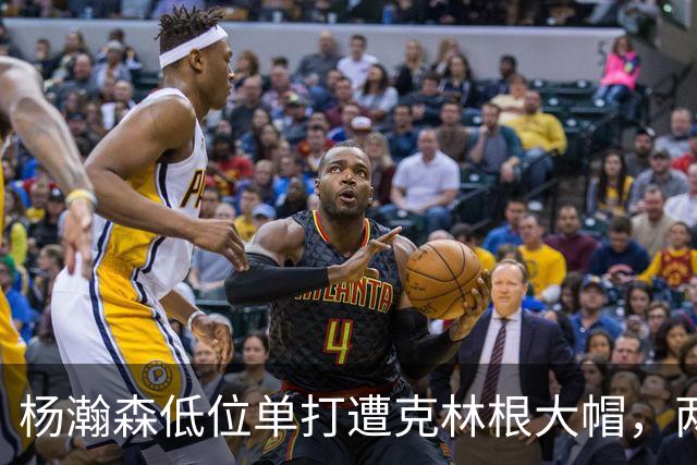 杨瀚森低位单打遭克林根大帽，两人不分上下