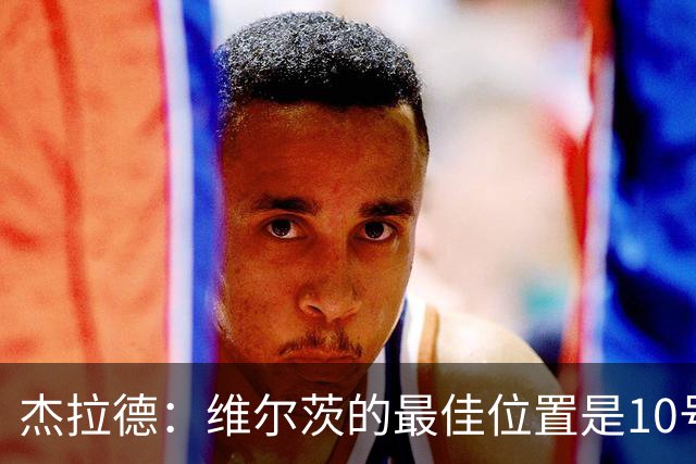 杰拉德：维尔茨的最佳位置是10号位，他没有能够拉边的速度